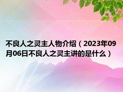 不良人之灵主人物介绍（2023年09月06日不良人之灵主讲的是什么）