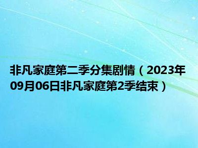 非凡家庭第二季分集剧情（2023年09月06日非凡家庭第2季结束）