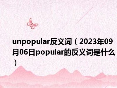 unpopular反义词（2023年09月06日popular的反义词是什么）