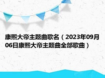 康熙大帝主题曲歌名（2023年09月06日康熙大帝主题曲全部歌曲）