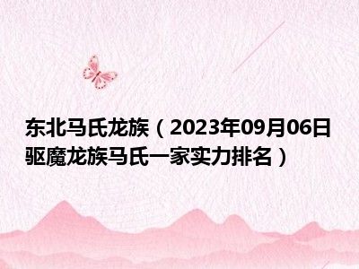 东北马氏龙族（2023年09月06日驱魔龙族马氏一家实力排名）