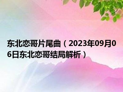 东北恋哥片尾曲（2023年09月06日东北恋哥结局解析）