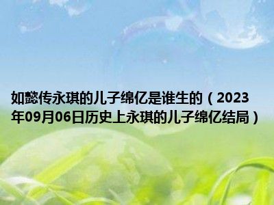 如懿传永琪的儿子绵亿是谁生的（2023年09月06日历史上永琪的儿子绵亿结局）