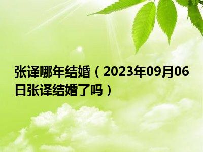 张译哪年结婚（2023年09月06日张译结婚了吗）