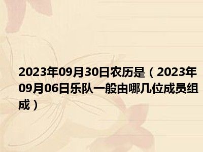 2023年09月30日农历是（2023年09月06日乐队一般由哪几位成员组成）