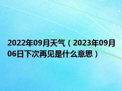 2022年09月天气（2023年09月06日下次再见是什么意思）