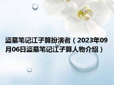 盗墓笔记江子算扮演者（2023年09月06日盗墓笔记江子算人物介绍）