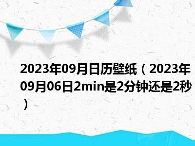 2023年09月日历壁纸（2023年09月06日2min是2分钟还是2秒）