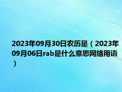 2023年09月30日农历是（2023年09月06日rab是什么意思网络用语）