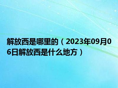 解放西是哪里的（2023年09月06日解放西是什么地方）