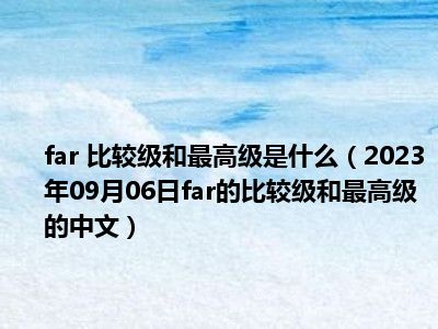 far 比较级和最高级是什么（2023年09月06日far的比较级和最高级的中文）