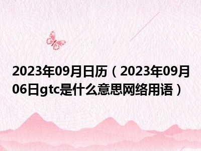 2023年09月日历（2023年09月06日gtc是什么意思网络用语）