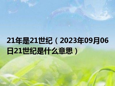 21年是21世纪（2023年09月06日21世纪是什么意思）