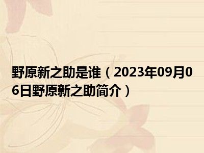 野原新之助是谁（2023年09月06日野原新之助简介）