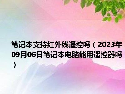 笔记本支持红外线遥控吗（2023年09月06日笔记本电脑能用遥控器吗）