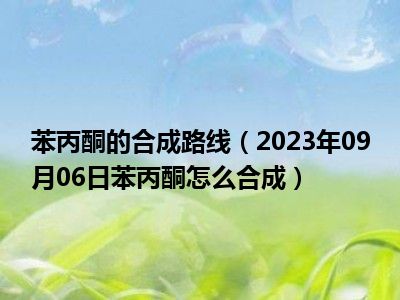 苯丙酮的合成路线（2023年09月06日苯丙酮怎么合成）