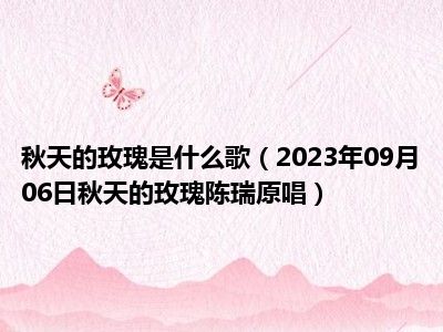 秋天的玫瑰是什么歌（2023年09月06日秋天的玫瑰陈瑞原唱）