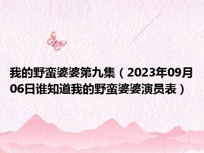 我的野蛮婆婆第九集（2023年09月06日谁知道我的野蛮婆婆演员表）