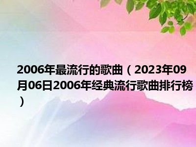 2006年最流行的歌曲（2023年09月06日2006年经典流行歌曲排行榜）