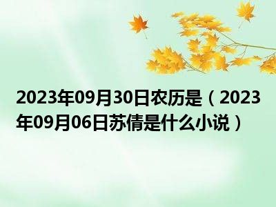 2023年09月30日农历是（2023年09月06日苏倩是什么小说）