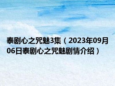 泰剧心之咒魅3集（2023年09月06日泰剧心之咒魅剧情介绍）