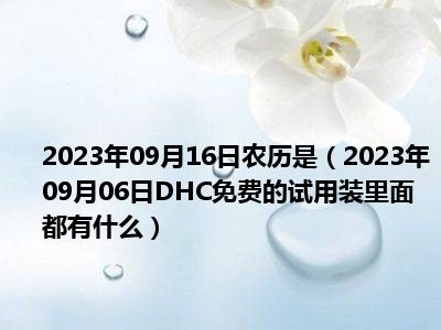2023年09月16日农历是（2023年09月06日DHC免费的试用装里面都有什么）