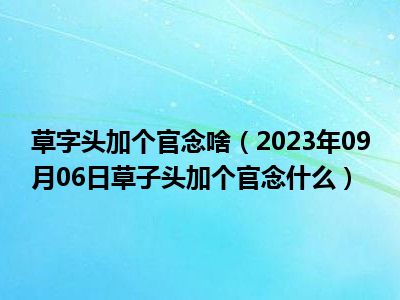 草字头加个官念啥（2023年09月06日草子头加个官念什么）