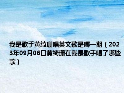 我是歌手黄绮珊唱英文歌是哪一期（2023年09月06日黄绮珊在我是歌手唱了哪些歌）