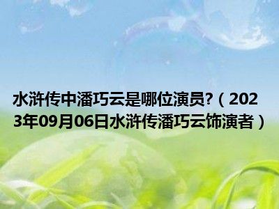 水浒传中潘巧云是哪位演员 （2023年09月06日水浒传潘巧云饰演者）