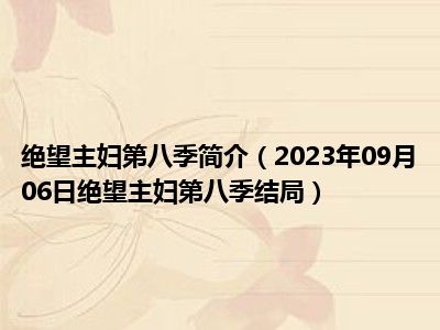 绝望主妇第八季简介（2023年09月06日绝望主妇第八季结局）