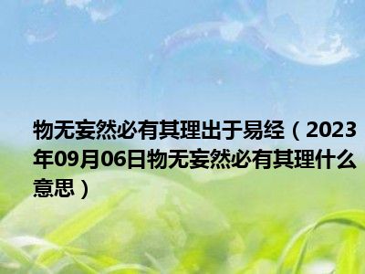 物无妄然必有其理出于易经（2023年09月06日物无妄然必有其理什么意思）