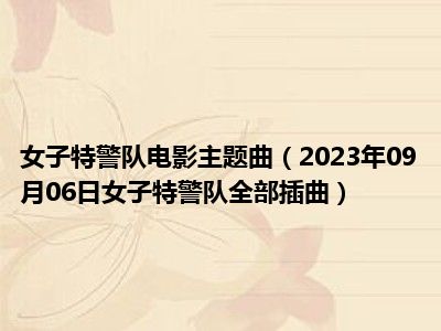 女子特警队电影主题曲（2023年09月06日女子特警队全部插曲）