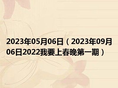 2023年05月06日（2023年09月06日2022我要上春晚第一期）