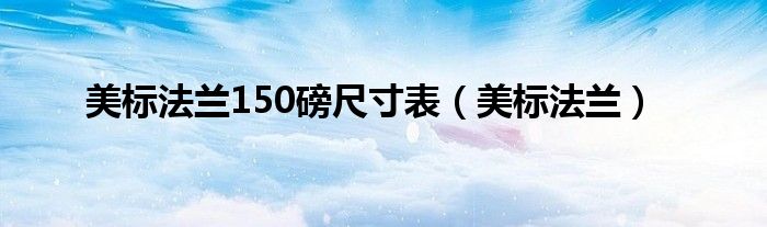  美标法兰150磅尺寸表（美标法兰）