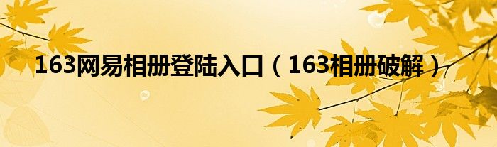  163网易相册登陆入口（163相册破解）