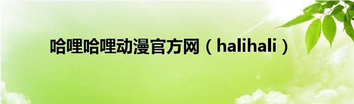  哈哩哈哩动漫官方网（halihali）