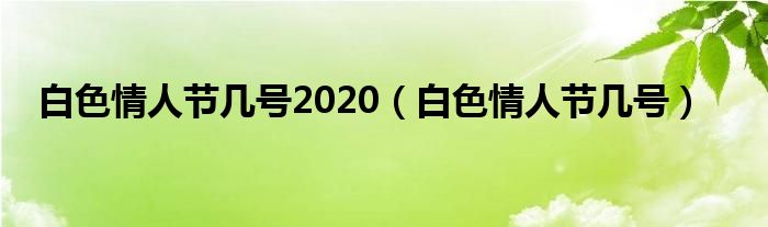  白色情人节几号2020（白色情人节几号）