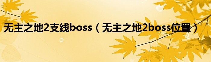  无主之地2支线boss（无主之地2boss位置）