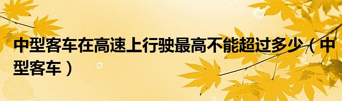  中型客车在高速上行驶最高不能超过多少（中型客车）