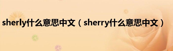  sherly什么意思中文（sherry什么意思中文）