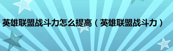  英雄联盟战斗力怎么提高（英雄联盟战斗力）