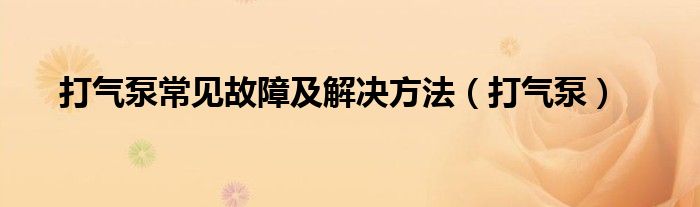  打气泵常见故障及解决方法（打气泵）