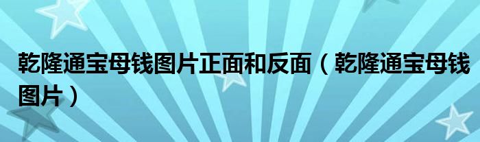  乾隆通宝母钱图片正面和反面（乾隆通宝母钱图片）