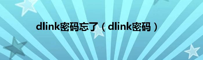  dlink密码忘了（dlink密码）