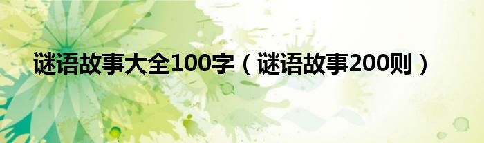  谜语故事大全100字（谜语故事200则）