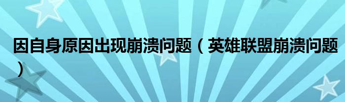  因自身原因出现崩溃问题（英雄联盟崩溃问题）