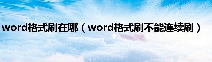  word格式刷在哪（word格式刷不能连续刷）