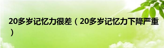  20多岁记忆力很差（20多岁记忆力下降严重）