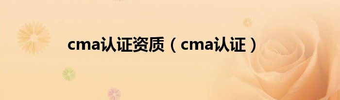  cma认证资质（cma认证）