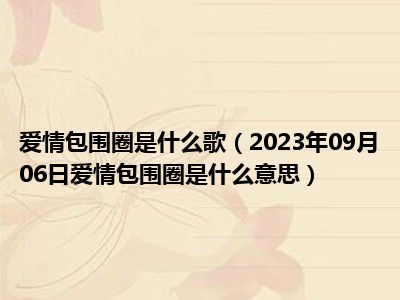 爱情包围圈是什么歌（2023年09月06日爱情包围圈是什么意思）